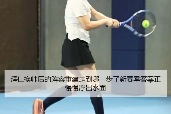 拜仁换帅后的阵容重建走到哪一步了新赛季答案正慢慢浮出水面 - bet365
