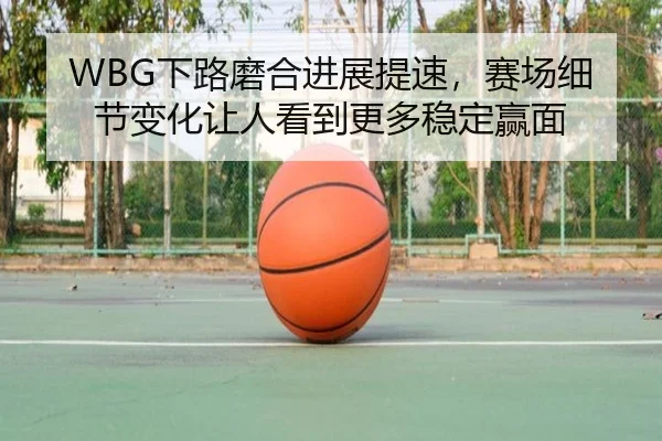 WBG下路磨合进展提速，赛场细节变化让人看到更多稳定赢面 - bet365